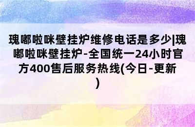 瑰嘟啦咪壁挂炉维修电话是多少|瑰嘟啦咪壁挂炉-全国统一24小时官方400售后服务热线(今日-更新)